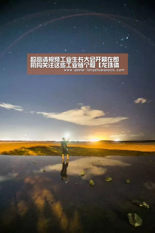 
超高清视频工业生长大会开幕在即 机构关注这些工业链个股【龙珠体育】